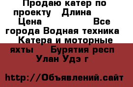 Продаю катер по проекту › Длина ­ 12 › Цена ­ 2 500 000 - Все города Водная техника » Катера и моторные яхты   . Бурятия респ.,Улан-Удэ г.